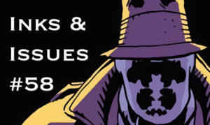 Inks & Issues #58 - Watchmen Part 2